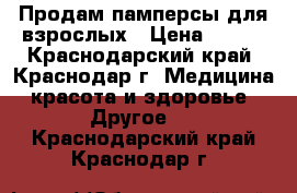 Продам памперсы для взрослых › Цена ­ 800 - Краснодарский край, Краснодар г. Медицина, красота и здоровье » Другое   . Краснодарский край,Краснодар г.